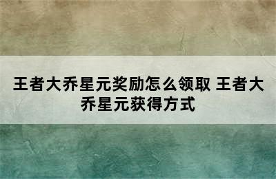 王者大乔星元奖励怎么领取 王者大乔星元获得方式